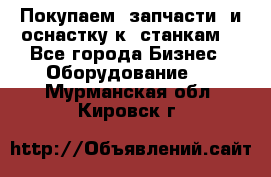 Покупаем  запчасти  и оснастку к  станкам. - Все города Бизнес » Оборудование   . Мурманская обл.,Кировск г.